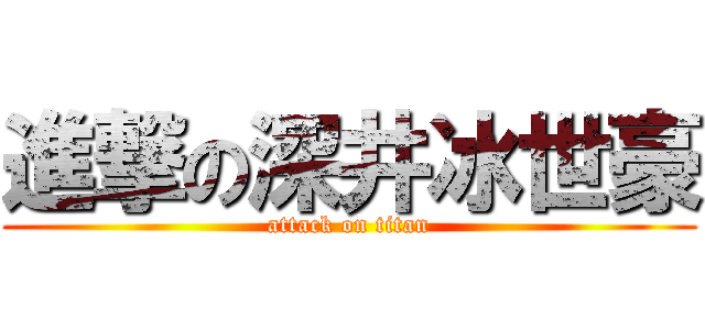 進撃の深井冰世豪 (attack on titan)