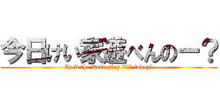 今日けい家遊べんのー？ (Is it the Keis play べんのー today?)