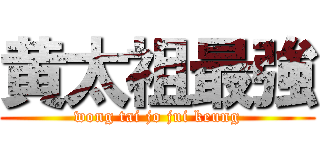 黄太祖最強 (wong tai jo jui keung)