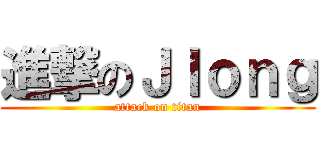 進撃のＪｌｏｎｇ (attack on titan)