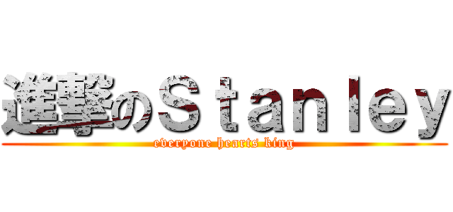 進撃のＳｔａｎｌｅｙ (everyone hearts king)