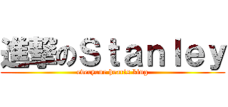 進撃のＳｔａｎｌｅｙ (everyone hearts king)