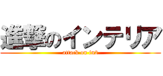 進撃のインテリア (attack on in2)