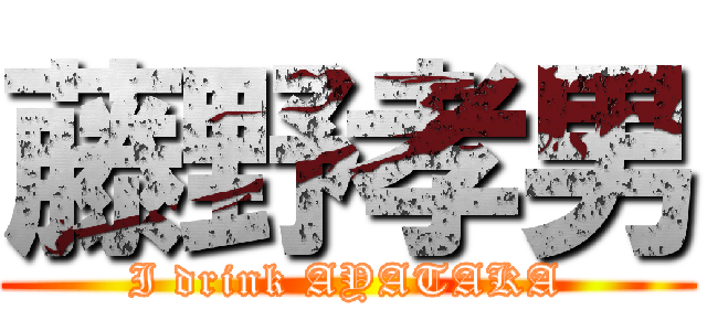 藤野孝男 (I drink AYATAKA)