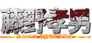 藤野孝男 (I drink AYATAKA)