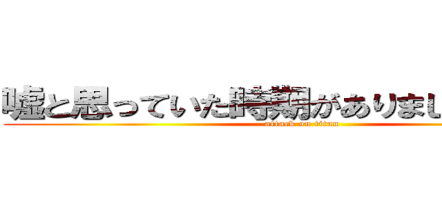 嘘と思っていた時期がありましたさーせん (attack on titan)