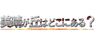美晴が丘はどこにある？ (Miharugaoka ha doko ni aru ?)