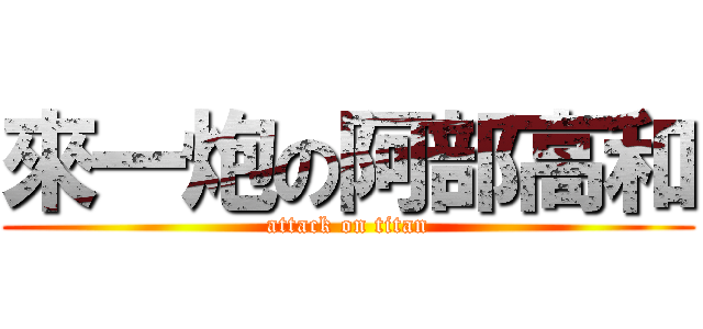 來一炮の阿部高和 (attack on titan)