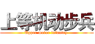 上等机动步兵 (Upper motor infantry )