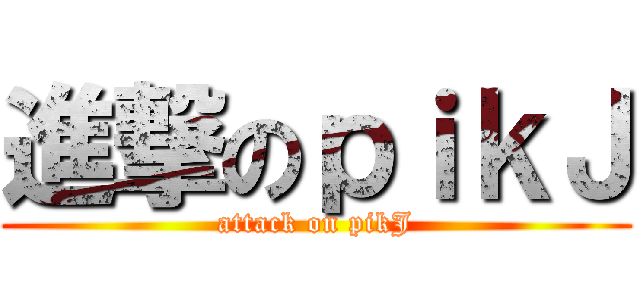 進撃のｐｉｋＪ (attack on pikJ)