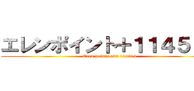 エレンポイント＋１１４５１４ (Eren points add 114514)