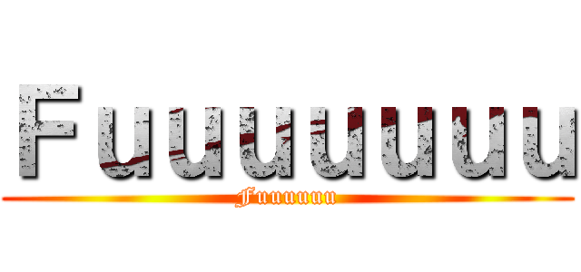 Ｆｕｕｕｕｕｕｕ (Fuuuuuu)