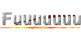 Ｆｕｕｕｕｕｕｕ (Fuuuuuu)