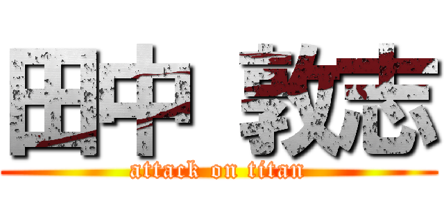 田中 敦志 (attack on titan)