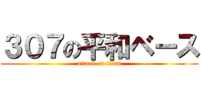 ３０７の平和ベース (attack on titan)