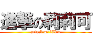 進撃の莉莉可 (attack on lilico)