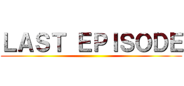 ＬＡＳＴ ＥＰＩＳＯＤＥ ()