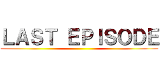 ＬＡＳＴ ＥＰＩＳＯＤＥ ()