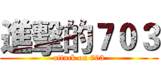 進擊的７０３ (attack on 703)