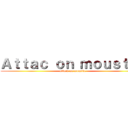 Ａｔｔａｃ ｏｎ ｍｏｕｓｔｉｃ (attack on moustic)