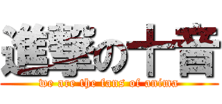 進撃の十音 (we are the fans of anima)