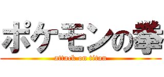 ポケモンの拳 (attack on titan)