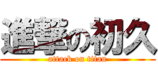 進撃の初久 (attack on titan)