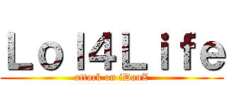 Ｌｏｌ４Ｌｉｆｅ (attack on iDanZ)