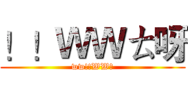 ！！ＷＷㄊ呀 (ww!!WW耶)