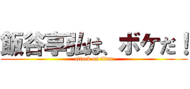 飯谷享弘は、ボケだ！ (attack on titan)