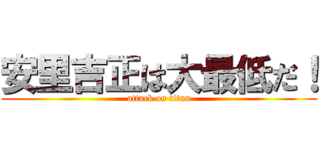 安里吉正は大最低だ！ (attack on titan)