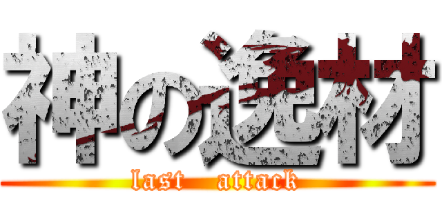 神の逸材 (last   attack)