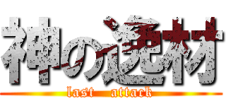 神の逸材 (last   attack)