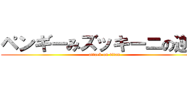 ペンギーみズッキーニの逆襲 (attack on titan)