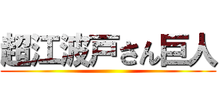 超江波戸さん巨人 ()