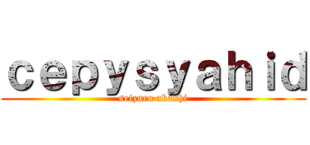 ｃｅｐｙｓｙａｈｉｄ (seizuro akashi)
