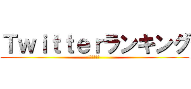 Ｔｗｉｔｔｅｒランキング (（＾ω＾）)