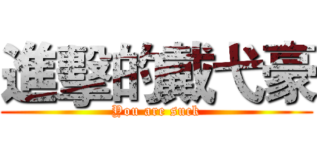 進擊的戴弋豪 (You are suck)