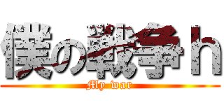 僕の戦争ｈ (My war)