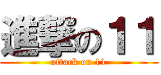 進撃の１１ (attack on 11)