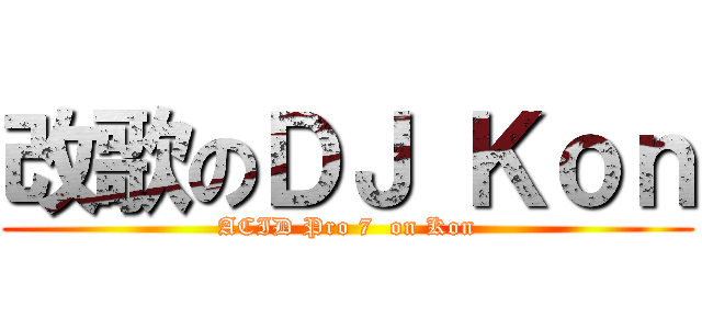 改歌のＤＪ Ｋｏｎ (ACID Pro 7  on Kon)