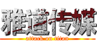 雅道传媒 (attack on titan)