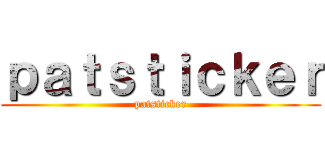 ｐａｔｓｔｉｃｋｅｒ (patsticker)