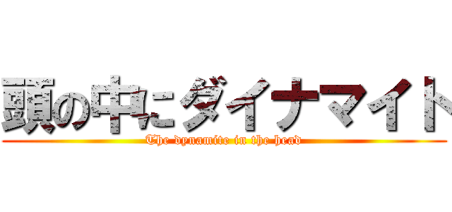 頭の中にダイナマイト (The dynamite in the head)