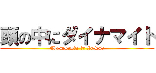 頭の中にダイナマイト (The dynamite in the head)