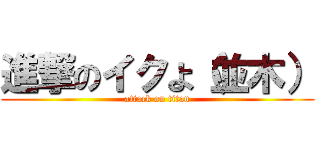 進撃のイクよ（並木） (attack on titan)