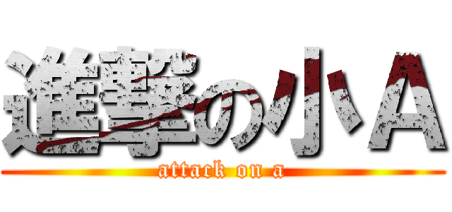 進撃の小Ａ (attack on a)