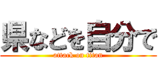 県などを自分で (attack on titan)