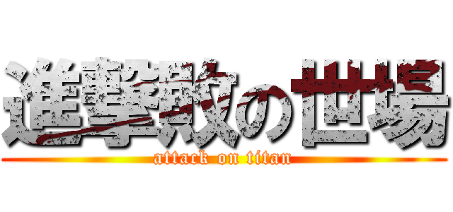 進撃敗の世場 (attack on titan)