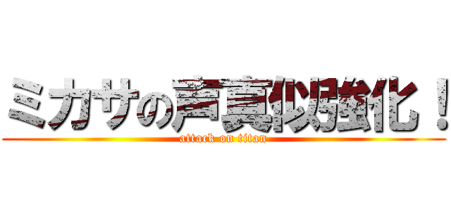 ミカサの声真似強化！ (attack on titan)